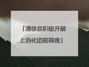 清徐县积极开展上消化道癌筛查