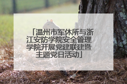 温州市军休所与浙江安防学院安全管理学院开展党建联建暨主题党日活动