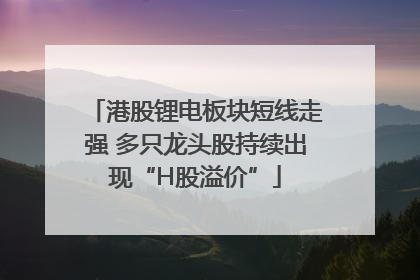 港股锂电板块短线走强 多只龙头股持续出现“H股溢价”