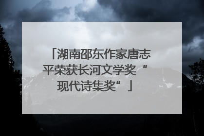 湖南邵东作家唐志平荣获长河文学奖“现代诗集奖”