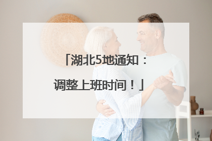 湖北5地通知：调整上班时间！