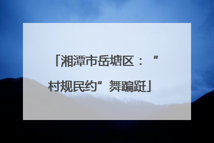 湘潭市岳塘区：“村规民约”舞蹁跹