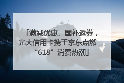 满减优惠、国补返券，光大信用卡携手京东点燃“618”消费热潮