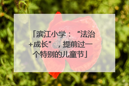滨江小学：“法治+成长”，提前过一个特别的儿童节