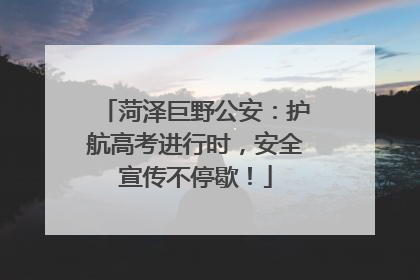 菏泽巨野公安：护航高考进行时，安全宣传不停歇！