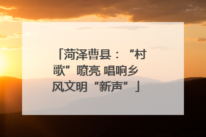 菏泽曹县：“村歌”嘹亮 唱响乡风文明“新声”