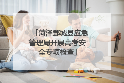 菏泽鄄城县应急管理局开展高考安全专项检查