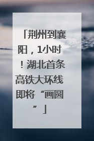 荆州到襄阳，1小时！湖北首条高铁大环线即将“画圆”
