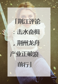 荆江评论：击水奋楫，荆州龙舟产业正破浪前行