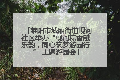 莱阳市城厢街道蚬河社区举办“蚬河粽香融乐韵，同心筑梦游园行” 主题游园会