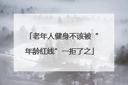 老年人健身不该被“年龄红线”一拒了之