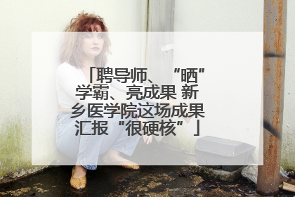 聘导师、“晒”学霸、亮成果 新乡医学院这场成果汇报“很硬核”