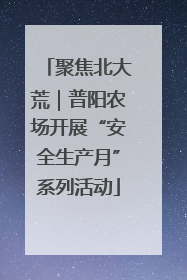聚焦北大荒｜普阳农场开展“安全生产月”系列活动