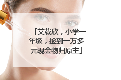 艾载欣，小学一年级，捡到一万多元现金物归原主