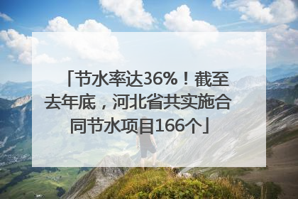 节水率达36%！截至去年底，河北省共实施合同节水项目166个