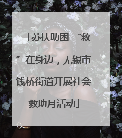 苏扶助困 “救”在身边，无锡市钱桥街道开展社会救助月活动