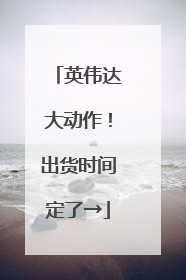 英伟达大动作！出货时间定了→