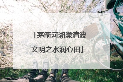 茅箭河湖漾清波 文明之水润心田