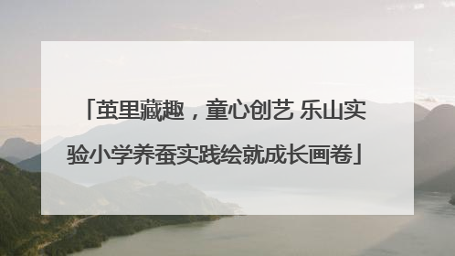 茧里藏趣，童心创艺 乐山实验小学养蚕实践绘就成长画卷