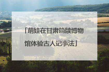 萌娃在甘肃简牍博物馆体验古人记事法