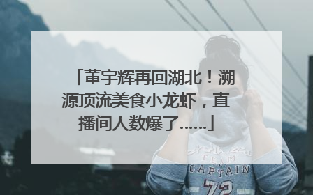 董宇辉再回湖北！溯源顶流美食小龙虾，直播间人数爆了……