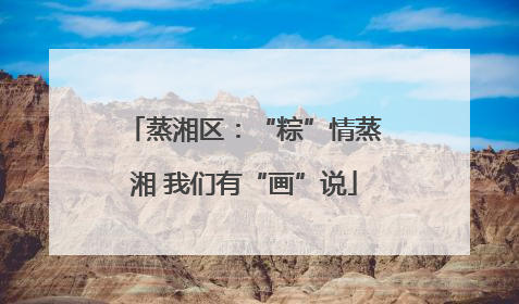 蒸湘区：“粽”情蒸湘 我们有“画”说