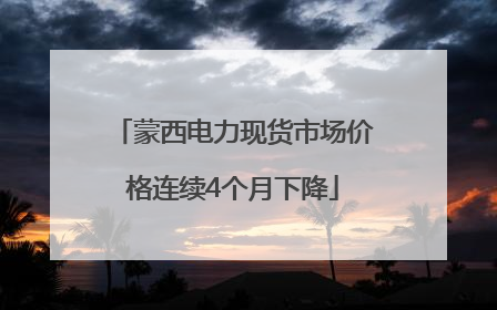 蒙西电力现货市场价格连续4个月下降