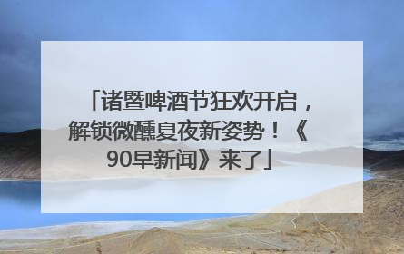 诸暨啤酒节狂欢开启，解锁微醺夏夜新姿势！《90早新闻》来了