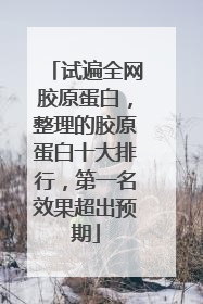 试遍全网胶原蛋白，整理的胶原蛋白十大排行，第一名效果超出预期