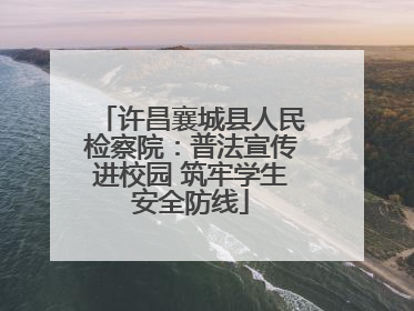 许昌襄城县人民检察院：普法宣传进校园 筑牢学生安全防线