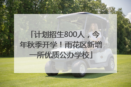 计划招生800人，今年秋季开学！雨花区新增一所优质公办学校