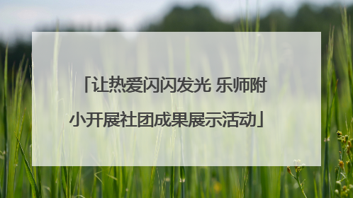 让热爱闪闪发光 乐师附小开展社团成果展示活动