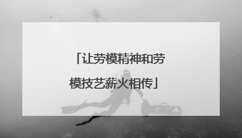 让劳模精神和劳模技艺薪火相传
