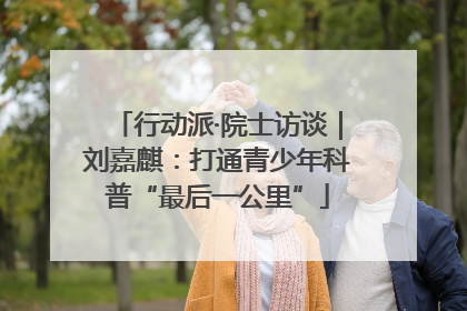 行动派·院士访谈｜刘嘉麒：打通青少年科普“最后一公里”