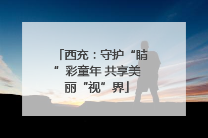 西充：守护“睛”彩童年 共享美丽“视”界