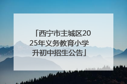 西宁市主城区2025年义务教育小学升初中招生公告