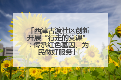 西津古渡社区创新开展“行走的党课”：传承红色基因、为民做好服务