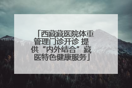 西藏藏医院体重管理门诊开诊 提供“内外结合”藏医特色健康服务