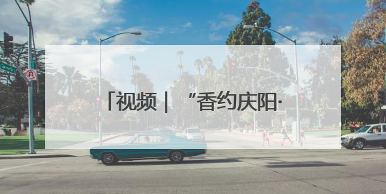 视频｜“香约庆阳·包容天下”：第二十届香包节盛大启幕 千年非遗香飘世界