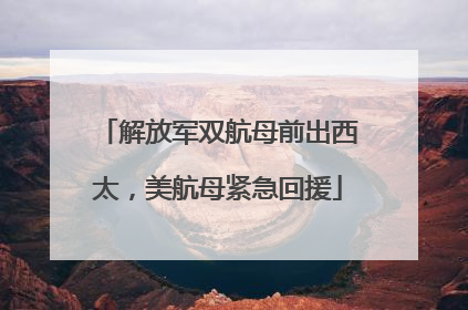 解放军双航母前出西太，美航母紧急回援