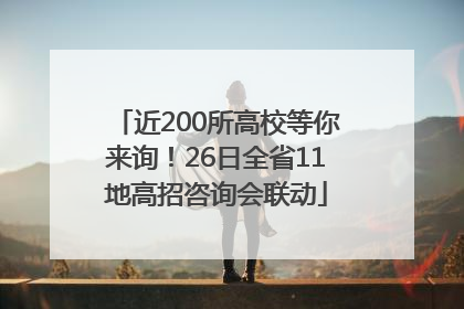 近200所高校等你来询！26日全省11地高招咨询会联动