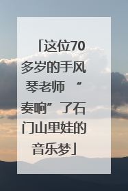 这位70多岁的手风琴老师 “奏响”了石门山里娃的音乐梦