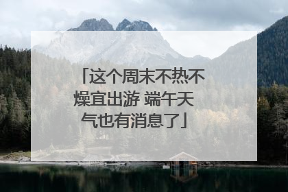 这个周末不热不燥宜出游 端午天气也有消息了