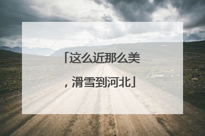 这么近那么美，滑雪到河北