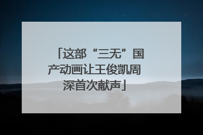 这部“三无”国产动画让王俊凯周深首次献声