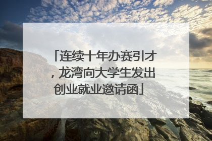连续十年办赛引才，龙湾向大学生发出创业就业邀请函