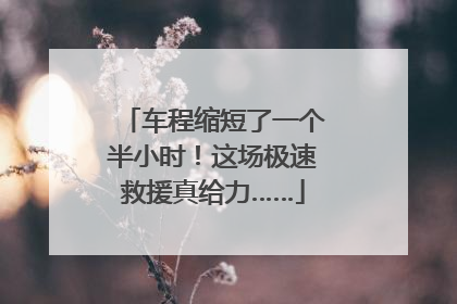 车程缩短了一个半小时！这场极速救援真给力……