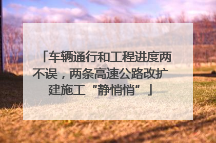 车辆通行和工程进度两不误，两条高速公路改扩建施工“静悄悄”