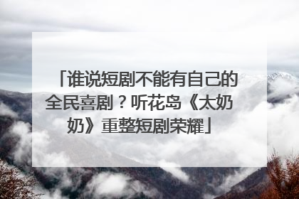 谁说短剧不能有自己的全民喜剧？听花岛《太奶奶》重整短剧荣耀