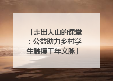 走出大山的课堂：公益助力乡村学生触摸千年文脉